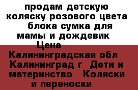 продам детскую коляску розового цвета 2 блока сумка для мамы и дождевик › Цена ­ 3 500 - Калининградская обл., Калининград г. Дети и материнство » Коляски и переноски   